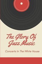 The Glory Of Jazz Music: Concerts In The White House