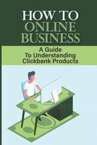 How To Online Business: A Guide To Understanding Clickbank Products