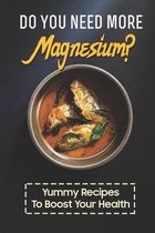 Do You Need More Magnesium?: Yummy Recipes To Boost Your Health