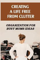 Creating A Life Free From Clutter: Organization For Busy Moms Ideas