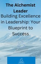 Alchemist 13 - The Alchemist Leader: Building Excellence in Leadership: Your Blueprint to Success