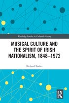 Routledge Studies in Cultural History- Musical Culture and the Spirit of Irish Nationalism, 1848–1972