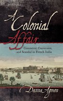 A Colonial Affair Commerce, Conversion, and Scandal in French India