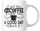 Grappige Mok met tekst: A bad day with Coffee is better then a good day without it | Grappige Quote | Funny Quote | Grappige Cadeaus | Grappige mok | Koffiemok | Koffiebeker | Theemok | Theebeker