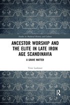 Studies in Medieval History and Culture- Ancestor Worship and the Elite in Late Iron Age Scandinavia