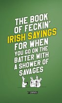 The Feckin' Collection-The Book of Feckin' Irish Sayings For When You Go On The Batter With A Shower of Savages