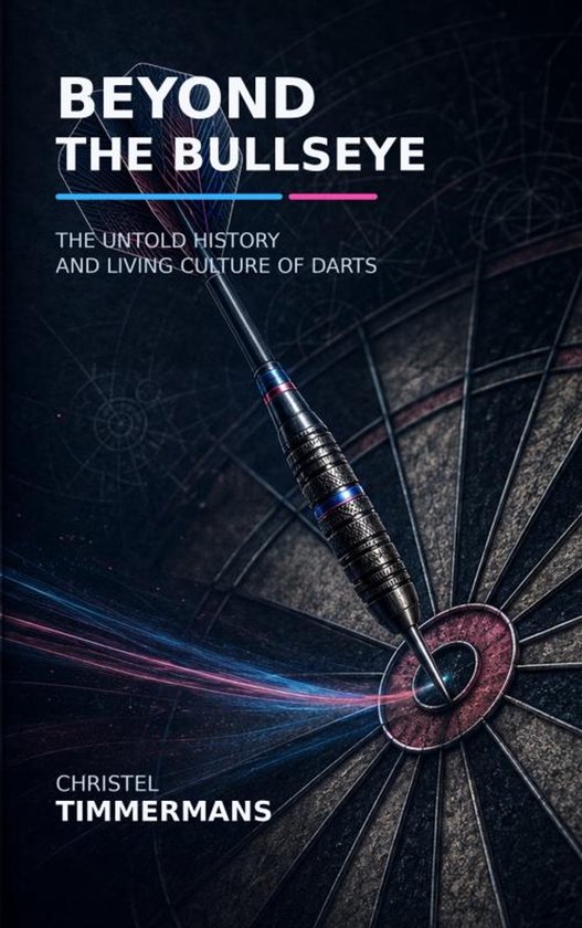 Boekomslag 'Beyond the Bullseye' met dartpijl op een dartbord. Titel: BEYOND THE BULLSEYE. Ondertitel: THE UNTOLD HISTORY AND LIVING CULTURE OF DARTS. Auteur: CHRISTEL TIMMERMANS.