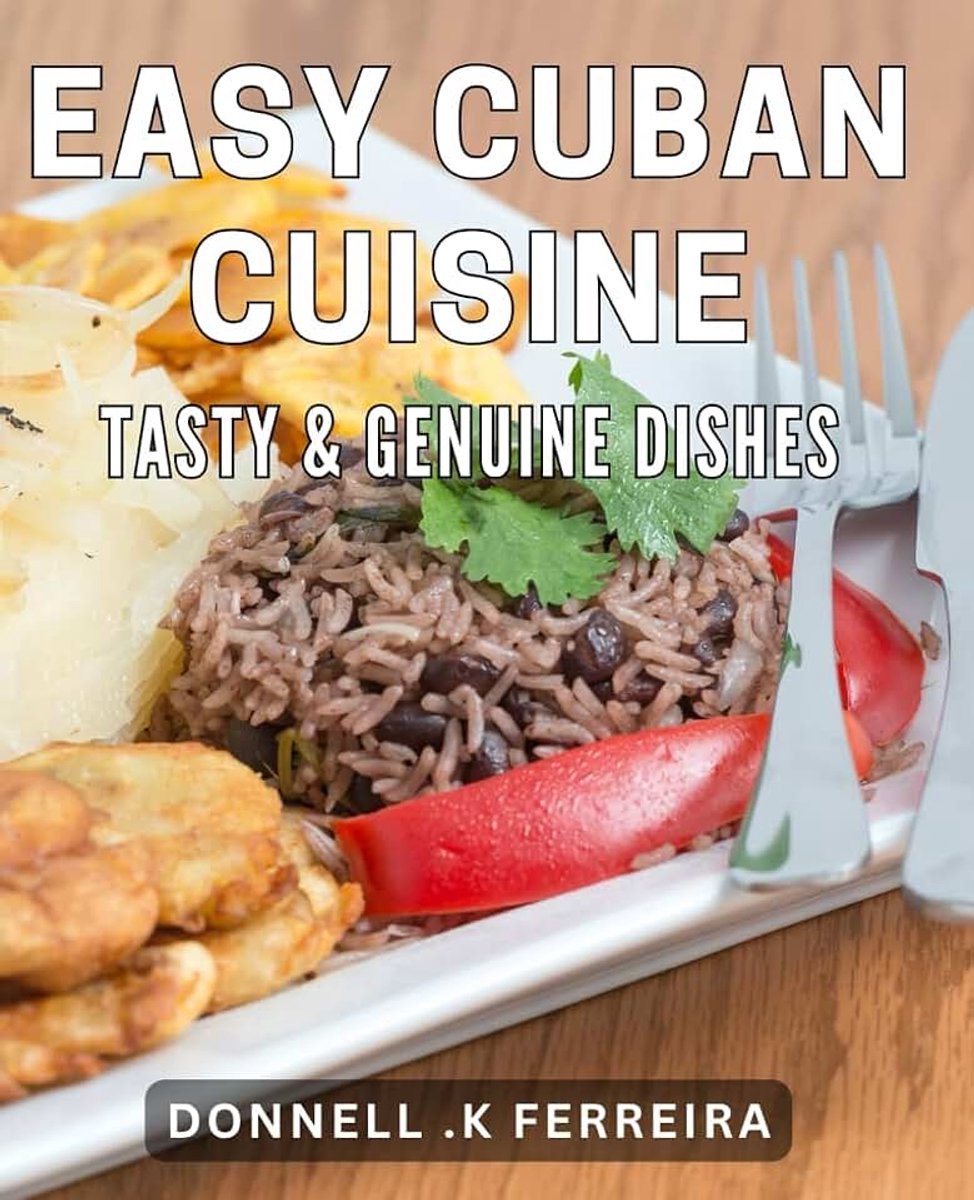 Easy Cuban Cuisine: Tasty & Genuine Dishes: Discover Authentic Cuban Flavors with Easy-to-Follow Recipes