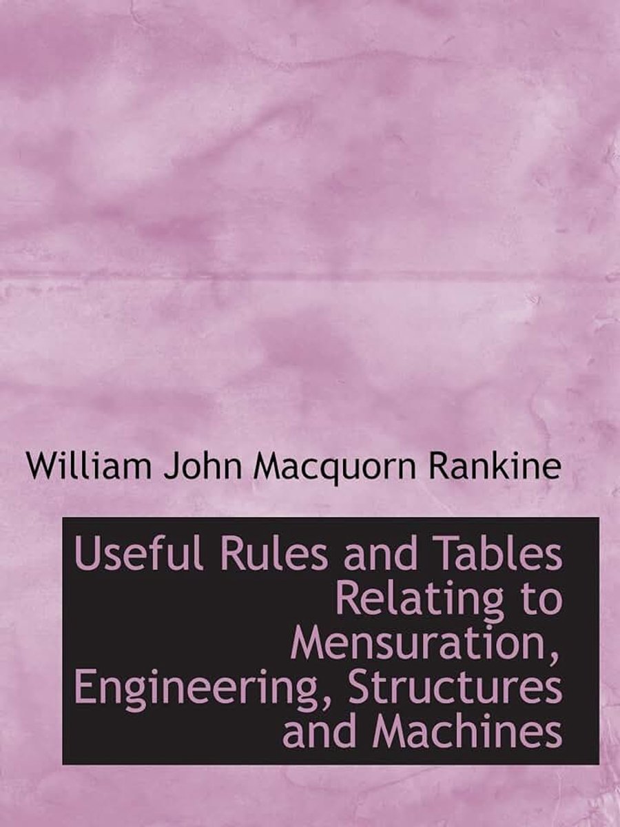 Useful Rules and Tables Relating to Mensuration, Engineering, Structures and Machines