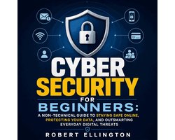 Cyber Security for Beginners: A Non-Technical Guide to Staying Safe Online, Protecting Your Data, and Outsmarting Everyday Digital Threats
