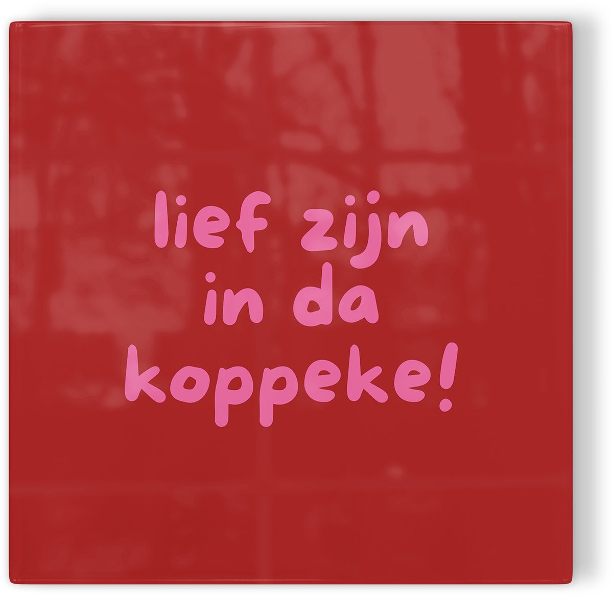 Tegeltje Lief zijn in da koppeke! - rood - tegeltje humor - tegeltje met tekst