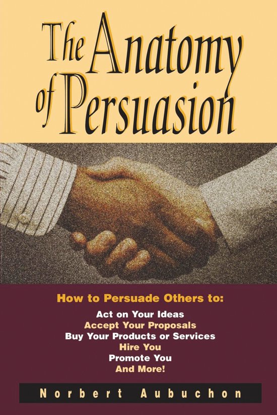 The Anatomy of Persuasion How to Persuade Others To Act on Y ... - cover
