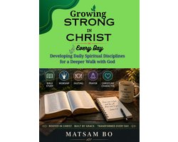 Growing Strong in Christ Every Day Developing Daily Spiritual Disciplines for a Deeper Walk with God