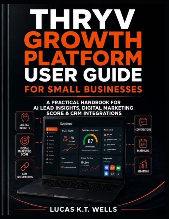 THRYV Groei Platform Gebruikershandleiding voor het Midden- en Kleinbedrijf: Een praktisch handboek voor AI Lead Insights, Digitale Marketing Score & CRM Integraties door Lucas K.T. Wells.