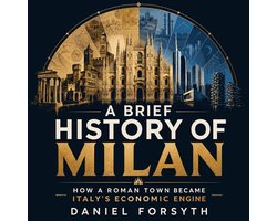 Brief History of Milan, A: How a Roman Town Became Italy's Economic Engine