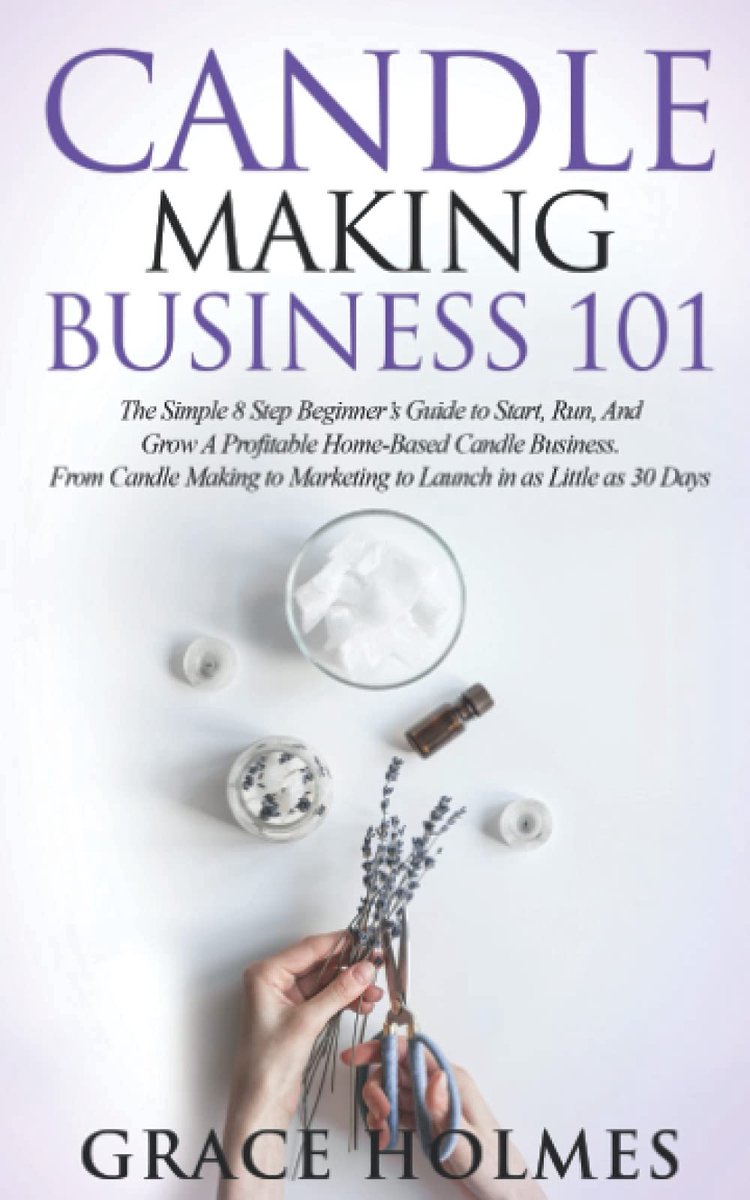 Candle Making Business 101: The Simple 8 Step Beginner's Guide to Start, Run, and Grow a Profitable Home-Based Candle - ShopVlot