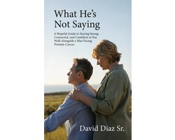 What He's Not Saying, A Hopeful Guide to Staying Strong, Connected, and Confident as You Walk Alongside a Man Facing Prostate Cancer.