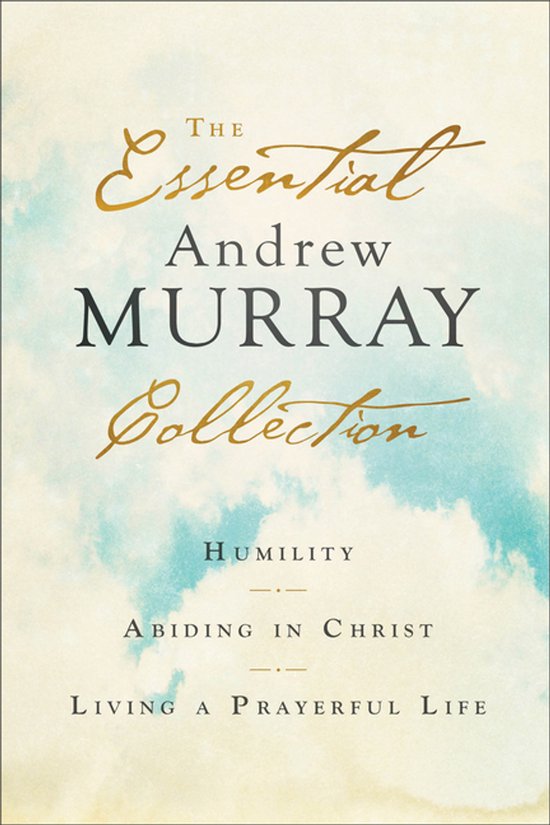 The Essential Andrew Murray Collection – Humility, Abiding in Christ, Living a Prayerful Life