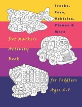 Trucks, Cars, Vehicles, Planes & More Dot Markers Activity Book for Toddlers Ages 2-5: Easy Guided BIG DOTS - Do a dot page a day / Creative Dot Art Gift For Kids Ages 1-3, 2-4, 3-5, Baby, To