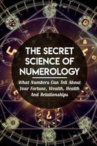 The Secret Science Of Numerology: What Numbers Can Tell About Your Fortune, Wealth, Health And Relationships