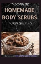 The Complete Homemade Body Scrubs for Beginners: How To Make Your Organic Body And Face Scrubs For Smooth, Soft And Youthful Skin. This Book Includes