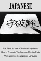 Japanese: The Right Approach To Master Japanese, How to Complete The Common Missing Parts While Learning the Japanese Language