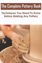 The Complete Pottery Book_ Techniques You Need To Know Before Making Any Pottery