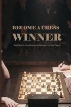 Become A Chess Winner- Basic Step-by-step Tactics And Strategies For New Players