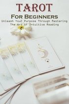 Tarot For Beginners Unleash Your Purpose Through Mastering The Art Of Intuitive Reading