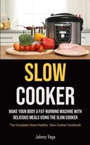 Slow Cooker: Make Your Body A Fat-burning Machine With Delicious Meals Using The Slow Cooker (The Complete Heart-healthy Slow Cooke