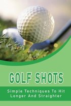 Golf Shots: Simple Techniques To Hit Longer And Straighter