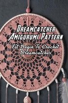 Dreamcatcher Amigurumi Pattern: Let Begin To Crochet Dreamcatcher