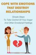 Cope With Emotions That Destroy Relationships: Simple Steps To Take Control Of Your Anger And Other Emotional Feelings