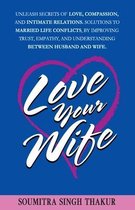 Love Your Wife: Unleash Secrets of Love, Compassion, and Intimate Relations.