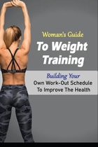 Woman's Guide To Weight Training: Building Your Own Work-Out Schedule To Improve The Health