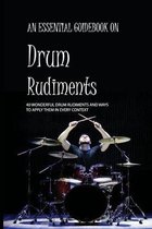 An Essential Guidebook On Drum Rudiments: 40 Wonderful Drum Rudiments And Ways To Apply Them In Every Context