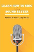 Learn How To Sing And Sound Better: Vocal Guide For Beginners