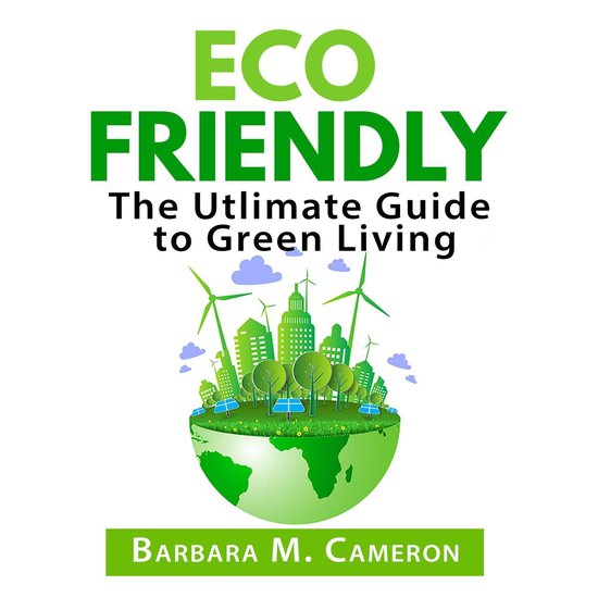 Eco Friendly: The Utlimate Guide to Green Living - cover