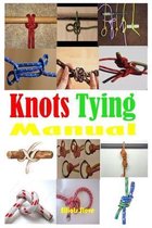 Knots Tying Manual: Step By Step Guide To Knots Tying