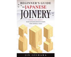 Beginner's Guide to Japanese Joinery: Make Japanese Joints in 8 Steps With Minimal Tools