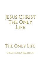 Jesus Christ The Only Life
