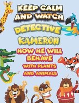 keep calm and watch detective Kameron how he will behave with plant and animals