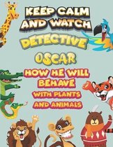 keep calm and watch detective Oscar how he will behave with plant and animals