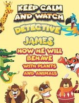 keep calm and watch detective James how he will behave with plant and animals