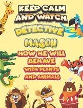 keep calm and watch detective Mason how he will behave with plant and animals