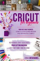 Cricut for Beginners: Inexpensive Craft Ideas with Your Cutting Machine for Your Family and DIY Home. Your Easy Cricut Business