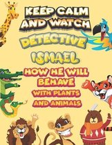 keep calm and watch detective Ismael how he will behave with plant and animals