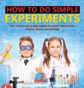 How to Do Simple Experiments - A Kid's Practice Guide to Understanding the Scientific Method Grade 4 - Children's Science Education Books