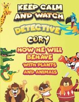 keep calm and watch detective Cory how he will behave with plant and animals