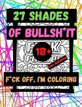 27 Shades of Bullsh*it F*ck Off, I'm Coloring for Adults 18+